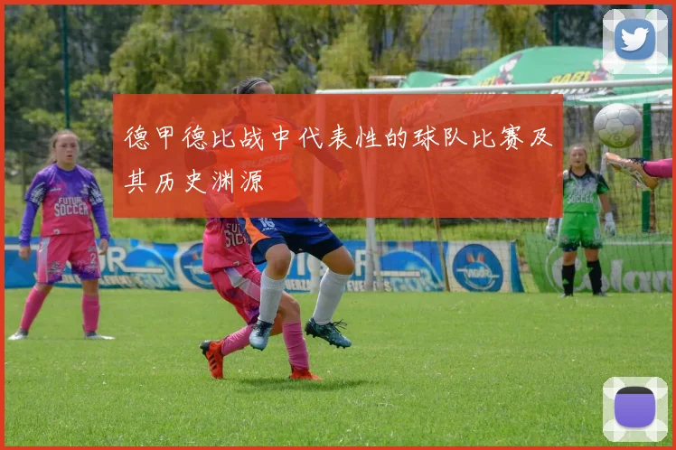 德甲德比战中代表性的球队比赛及其历史渊源