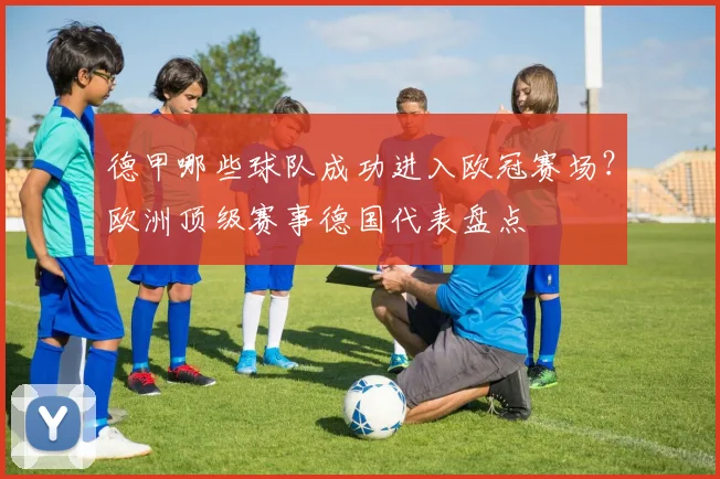 德甲哪些球队成功进入欧冠赛场？欧洲顶级赛事德国代表盘点