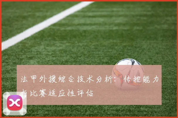 法甲外援综合技术分析：传控能力与比赛适应性评估