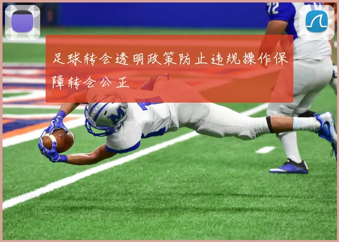 足球转会透明政策防止违规操作保障转会公正