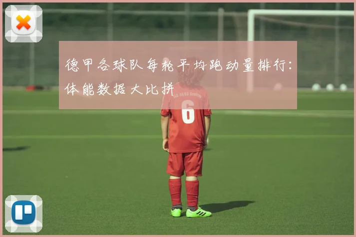 德甲各球队每轮平均跑动量排行：体能数据大比拼
