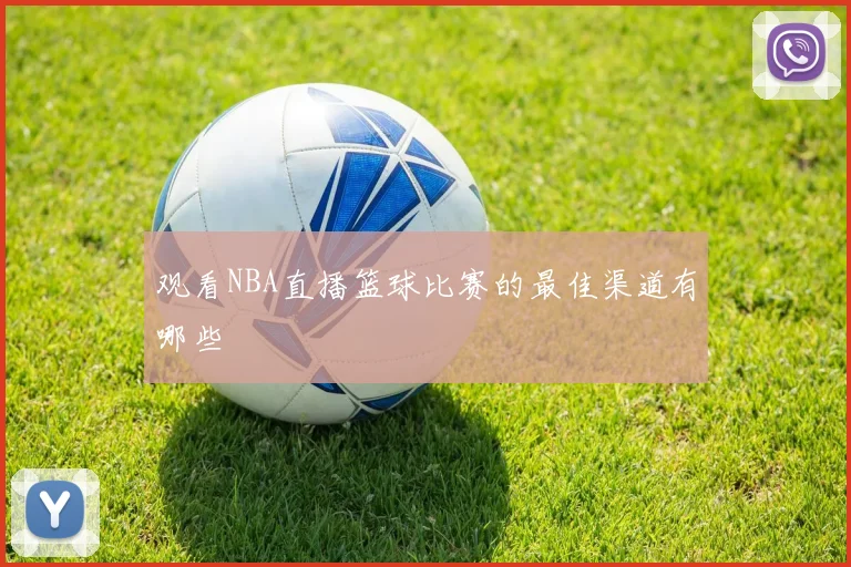 观看NBA直播篮球比赛的最佳渠道有哪些