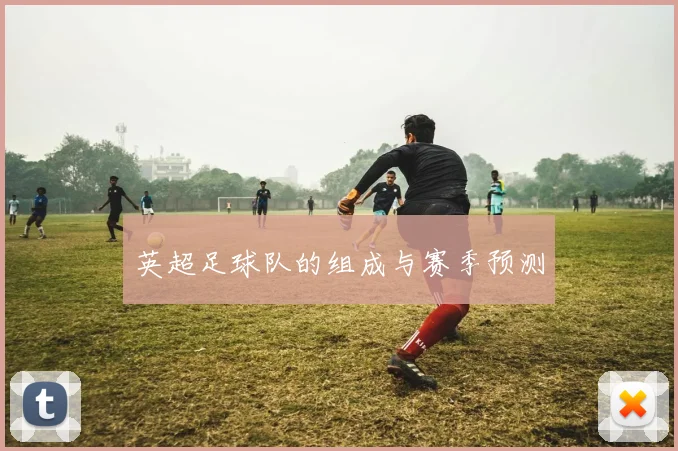 英超足球队的组成与赛季预测