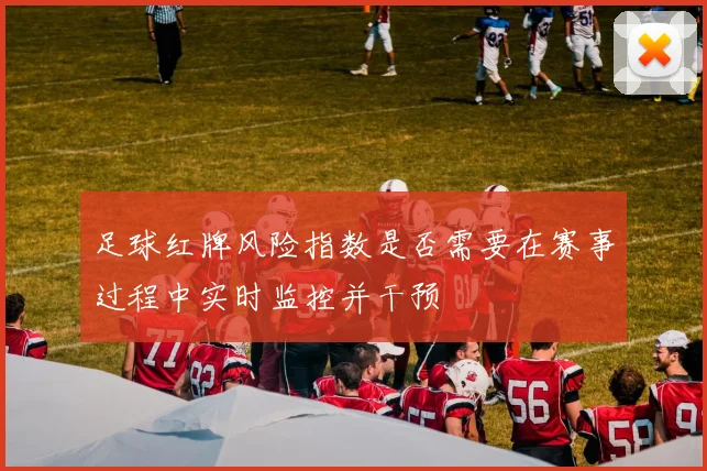 足球红牌风险指数是否需要在赛事过程中实时监控并干预