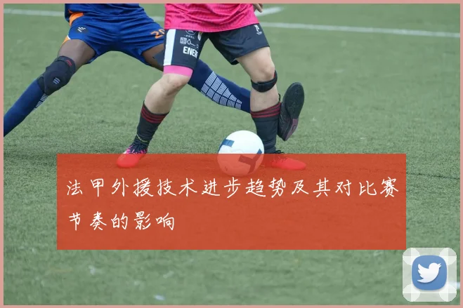 法甲外援技术进步趋势及其对比赛节奏的影响